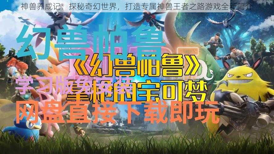 神兽养成记：探秘奇幻世界，打造专属神兽王者之路游戏全新简介