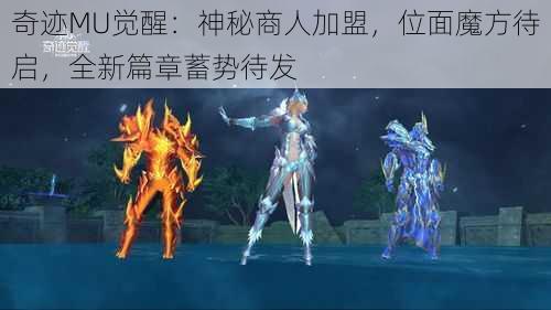 奇迹MU觉醒：神秘商人加盟，位面魔方待启，全新篇章蓄势待发