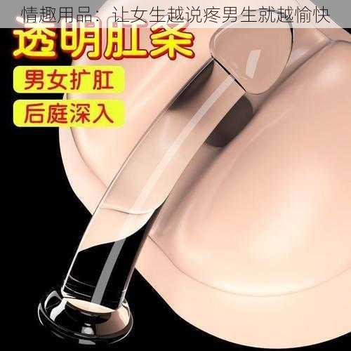 情趣用品：让女生越说疼男生就越愉快