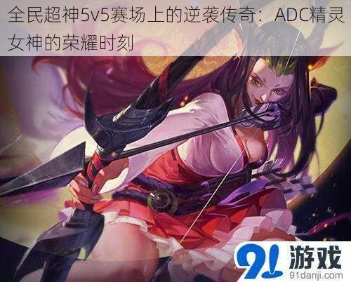 全民超神5v5赛场上的逆袭传奇：ADC精灵女神的荣耀时刻