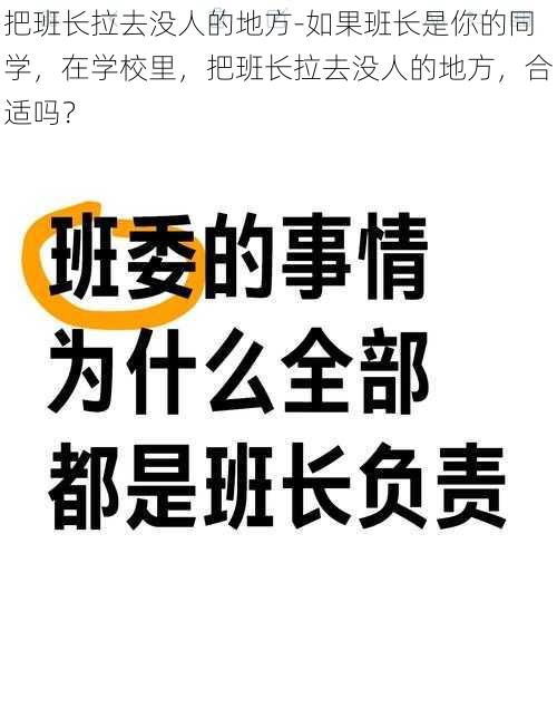 把班长拉去没人的地方-如果班长是你的同学，在学校里，把班长拉去没人的地方，合适吗？