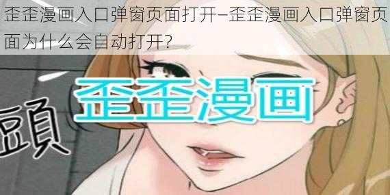 歪歪漫画入口弹窗页面打开—歪歪漫画入口弹窗页面为什么会自动打开？