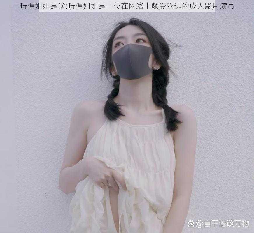 玩偶姐姐是啥;玩偶姐姐是一位在网络上颇受欢迎的成人影片演员