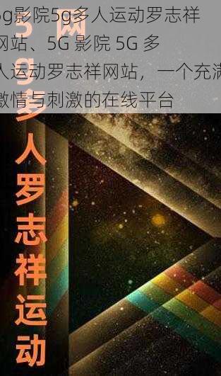 5g影院5g多人运动罗志祥网站、5G 影院 5G 多人运动罗志祥网站，一个充满激情与刺激的在线平台