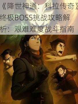 《降世神通：科拉传奇》终极BOSS挑战攻略解析：艰难难度战斗指南