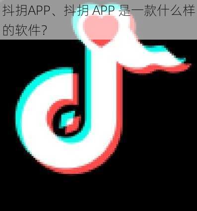 抖抈APP、抖抈 APP 是一款什么样的软件？