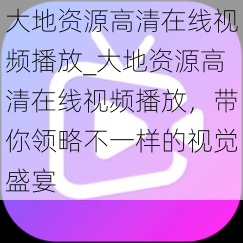 大地资源高清在线视频播放_大地资源高清在线视频播放，带你领略不一样的视觉盛宴