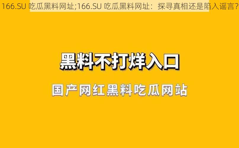 166.SU 吃瓜黑料网址;166.SU 吃瓜黑料网址：探寻真相还是陷入谣言？