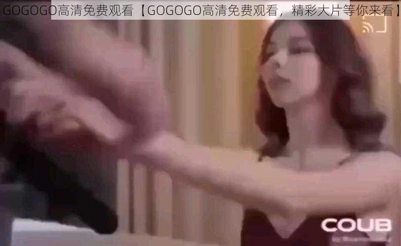 GOGOGO高清免费观看【GOGOGO高清免费观看，精彩大片等你来看】