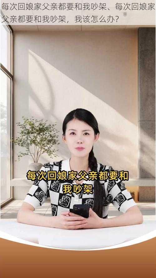 每次回娘家父亲都要和我吵架、每次回娘家父亲都要和我吵架，我该怎么办？