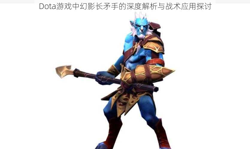 Dota游戏中幻影长矛手的深度解析与战术应用探讨