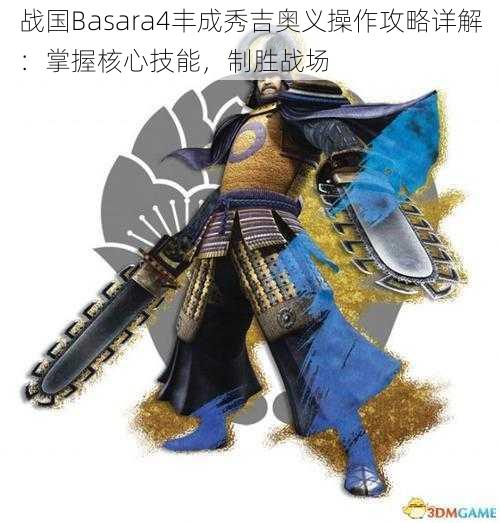 战国Basara4丰成秀吉奥义操作攻略详解：掌握核心技能，制胜战场