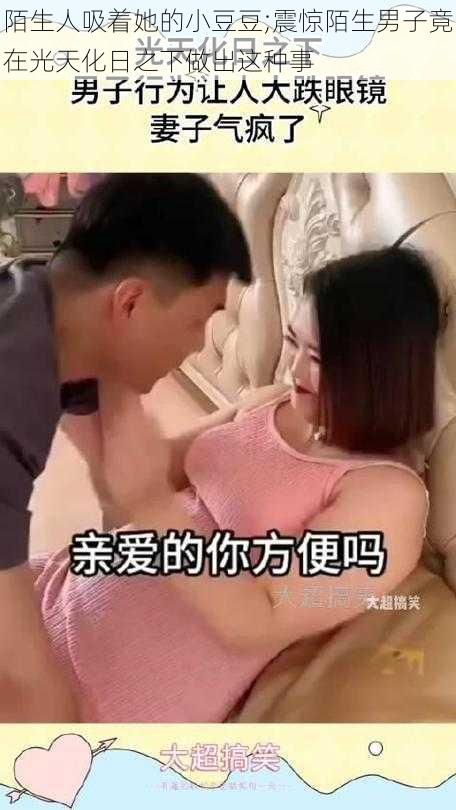 陌生人吸着她的小豆豆;震惊陌生男子竟在光天化日之下做出这种事