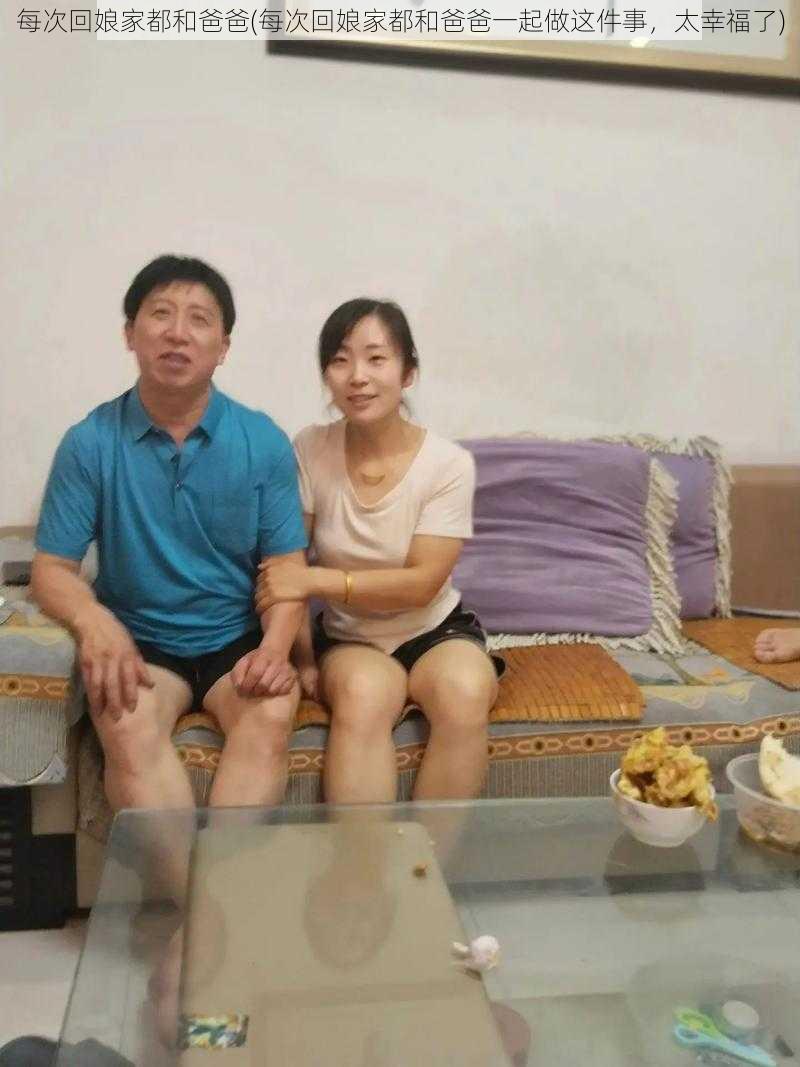 每次回娘家都和爸爸(每次回娘家都和爸爸一起做这件事，太幸福了)