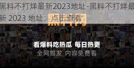 黑料不打烊最新2023地址-黑料不打烊最新 2023 地址：点击查看