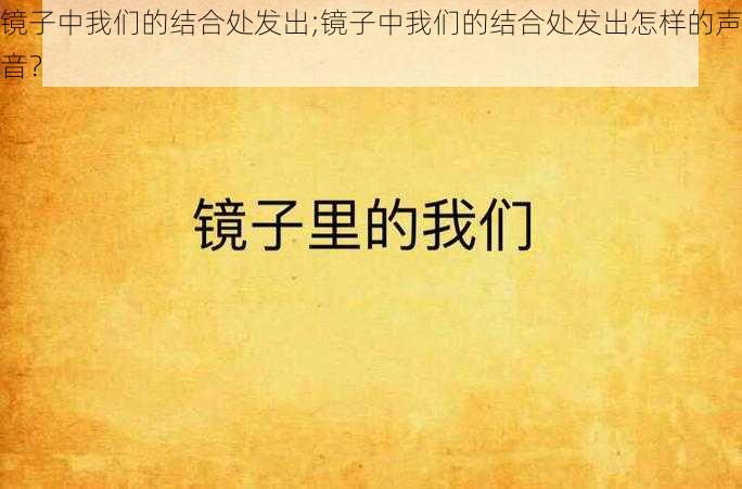 镜子中我们的结合处发出;镜子中我们的结合处发出怎样的声音？