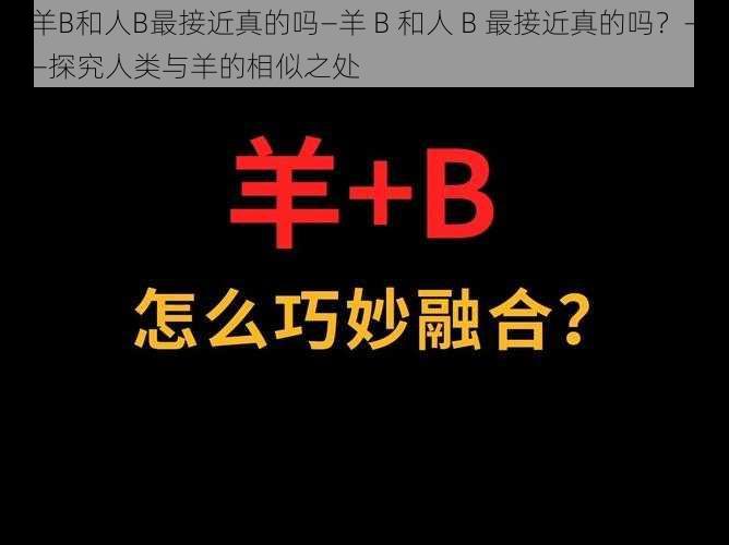 羊B和人B最接近真的吗—羊 B 和人 B 最接近真的吗？——探究人类与羊的相似之处