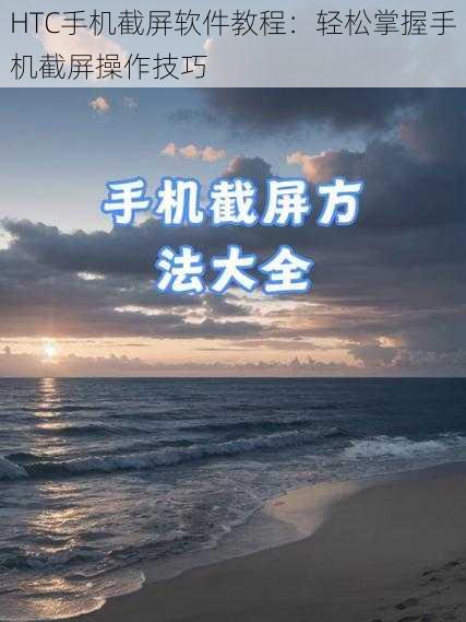 HTC手机截屏软件教程：轻松掌握手机截屏操作技巧