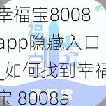 幸福宝8008app隐藏入口_如何找到幸福宝 8008app 的隐藏入口？