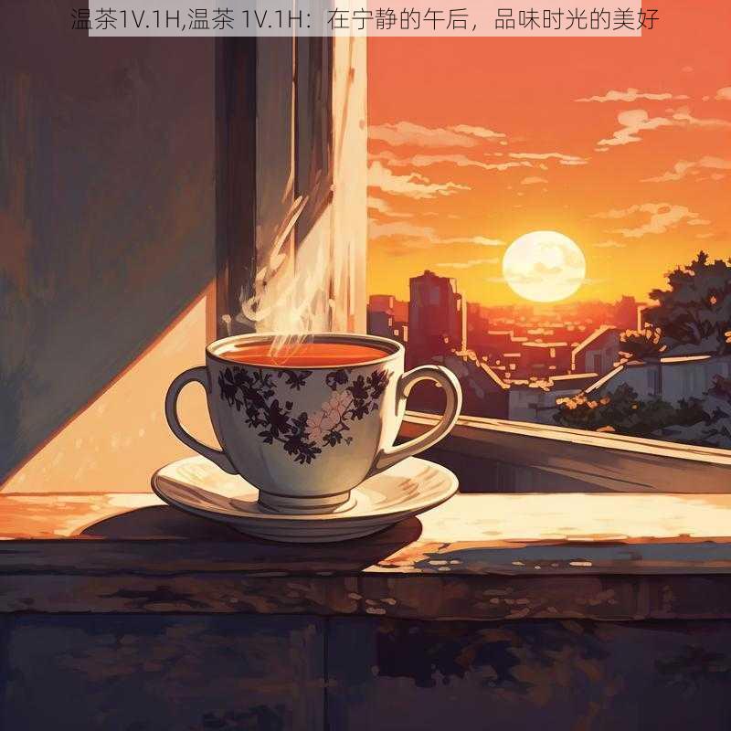 温茶1V.1H,温茶 1V.1H：在宁静的午后，品味时光的美好