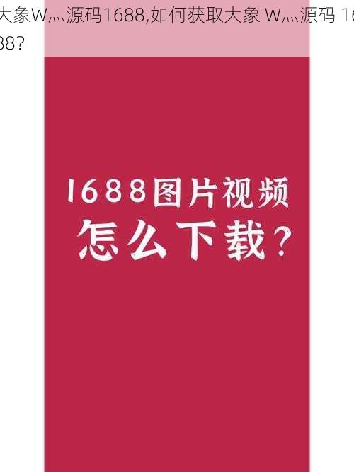 大象W灬源码1688,如何获取大象 W灬源码 1688？