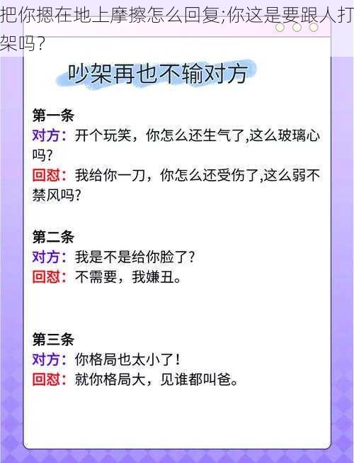 把你摁在地上摩擦怎么回复;你这是要跟人打架吗？