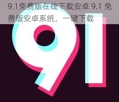 9.1免费版在线下载安卓 9.1 免费版安卓系统，一键下载