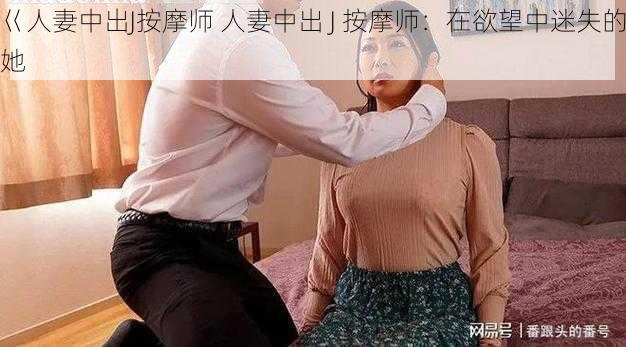 巜人妻中出J按摩师 人妻中出 J 按摩师：在欲望中迷失的她