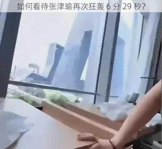 如何看待张津瑜再次狂轰 6 分 29 秒？