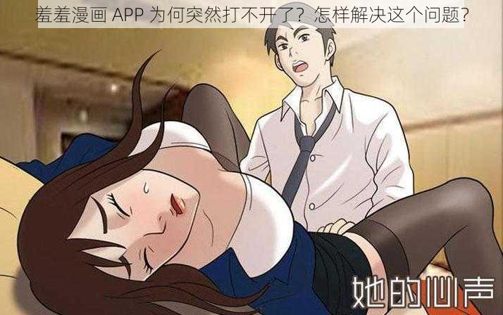 羞羞漫画 APP 为何突然打不开了？怎样解决这个问题？