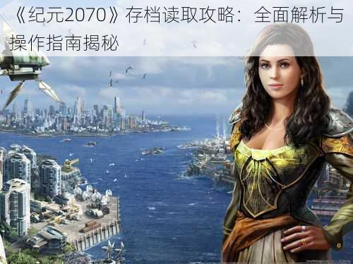 《纪元2070》存档读取攻略：全面解析与操作指南揭秘