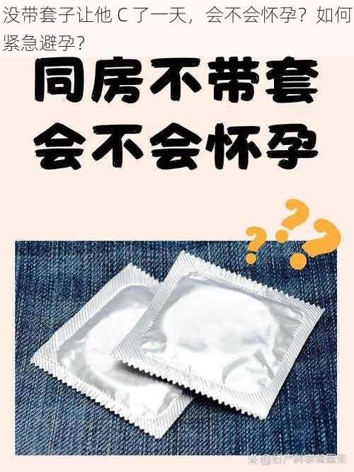 没带套子让他 C 了一天，会不会怀孕？如何紧急避孕？