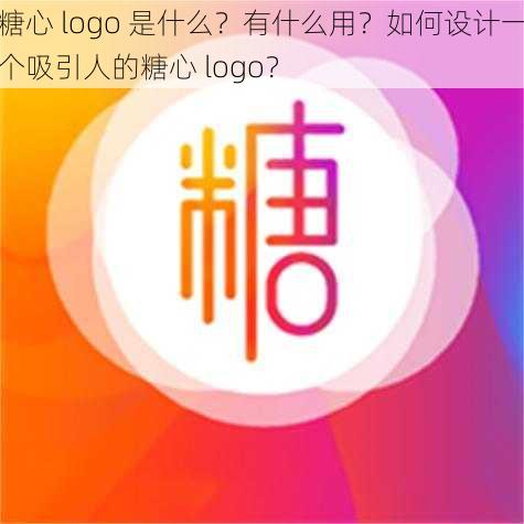 糖心 logo 是什么？有什么用？如何设计一个吸引人的糖心 logo？