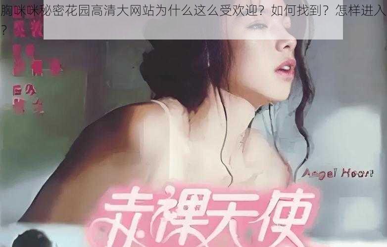 胸咪咪秘密花园高清大网站为什么这么受欢迎？如何找到？怎样进入？