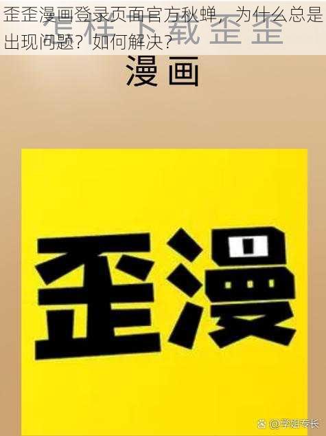 歪歪漫画登录页面官方秋蝉，为什么总是出现问题？如何解决？