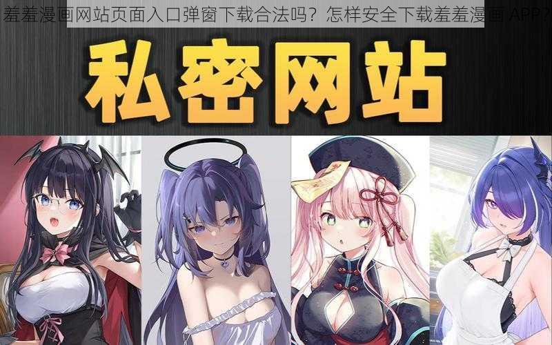 羞羞漫画网站页面入口弹窗下载合法吗？怎样安全下载羞羞漫画 APP？