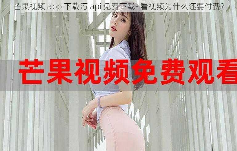 芒果视频 app 下载汅 api 免费下载- 看视频为什么还要付费？