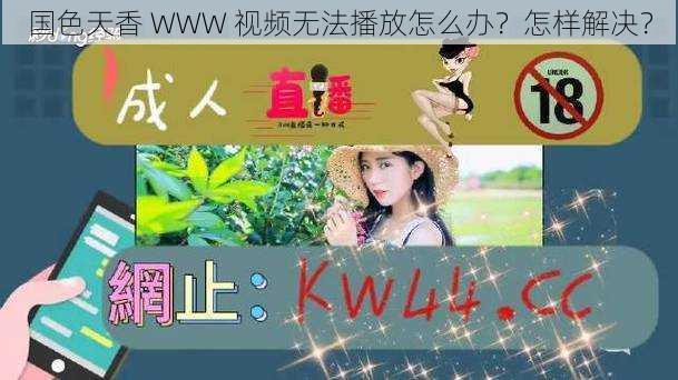 国色天香 WWW 视频无法播放怎么办？怎样解决？