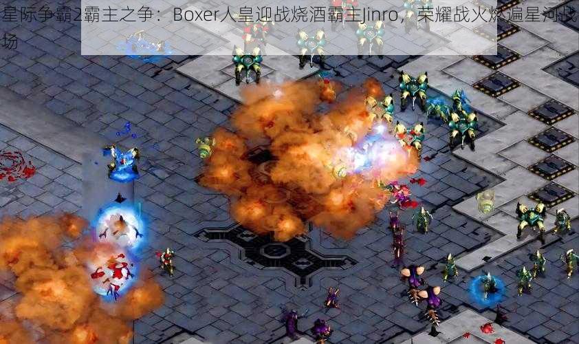 星际争霸2霸主之争：Boxer人皇迎战烧酒霸主Jinro，荣耀战火燃遍星河战场