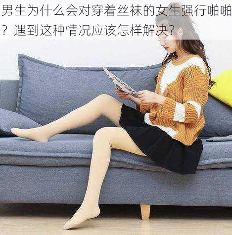 男生为什么会对穿着丝袜的女生强行啪啪？遇到这种情况应该怎样解决？