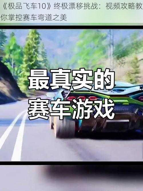 《极品飞车10》终极漂移挑战：视频攻略教你掌控赛车弯道之美