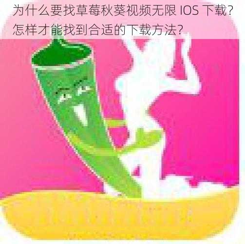 为什么要找草莓秋葵视频无限 IOS 下载？怎样才能找到合适的下载方法？