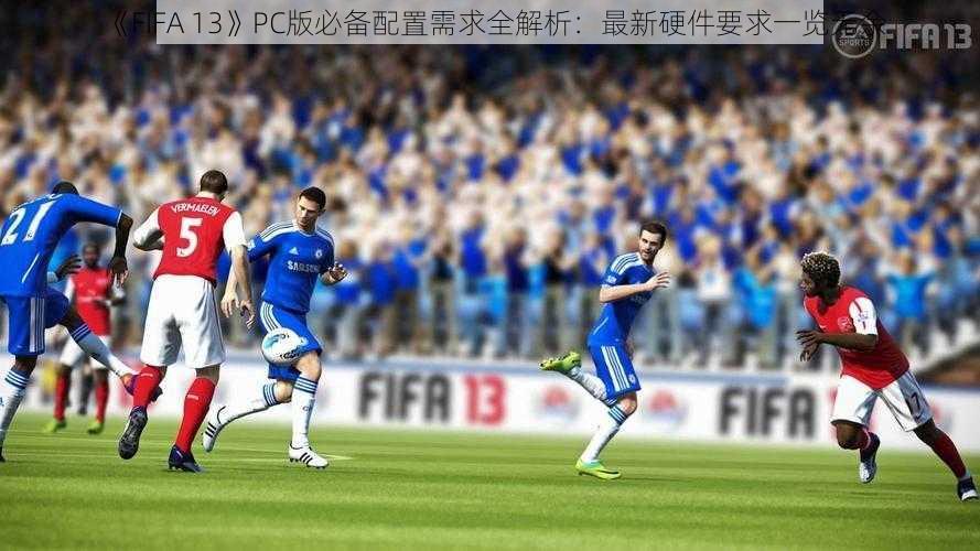 《FIFA 13》PC版必备配置需求全解析：最新硬件要求一览无余