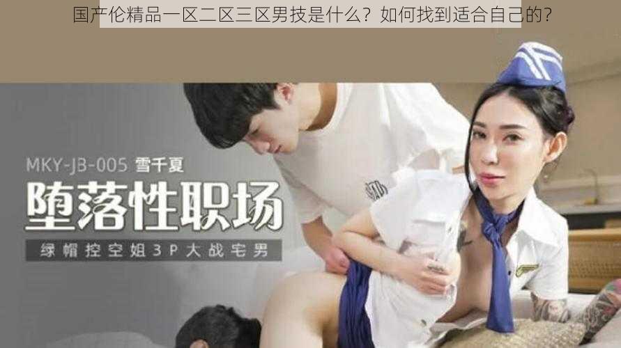 国产伦精品一区二区三区男技是什么？如何找到适合自己的？