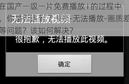 在国产一级一片免费播放 i 的过程中，你是否遇到了卡顿-无法播放-画质差等问题？该如何解决？