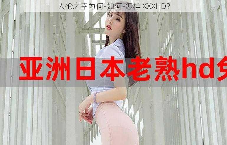 人伦之幸为何-如何-怎样 XXXHD？