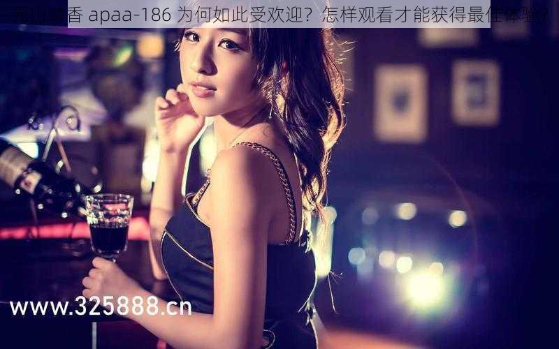 元山晴香 apaa-186 为何如此受欢迎？怎样观看才能获得最佳体验？