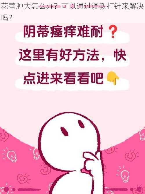 花蒂肿大怎么办？可以通过调教打针来解决吗？