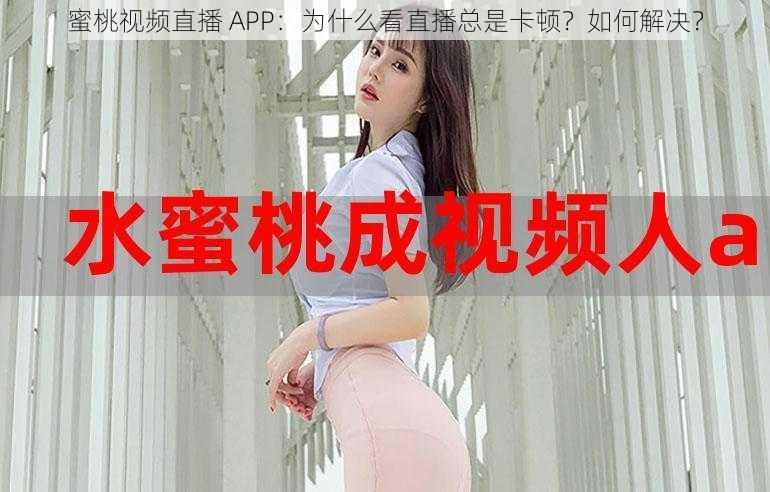 蜜桃视频直播 APP：为什么看直播总是卡顿？如何解决？