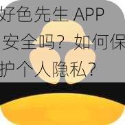 好色先生 APP 安全吗？如何保护个人隐私？